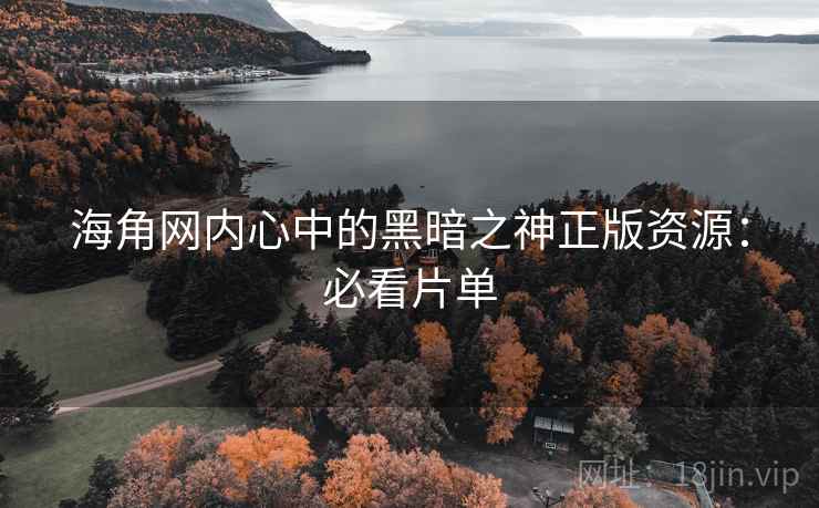 海角网内心中的黑暗之神正版资源：必看片单