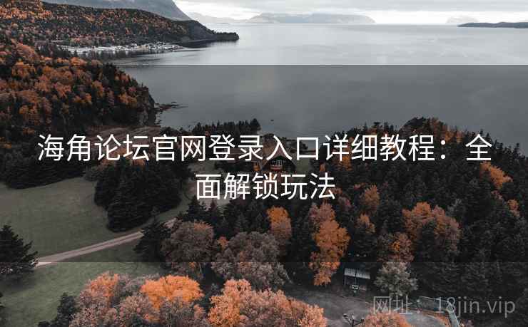 海角论坛官网登录入口详细教程：全面解锁玩法