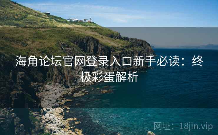 海角论坛官网登录入口新手必读：终极彩蛋解析
