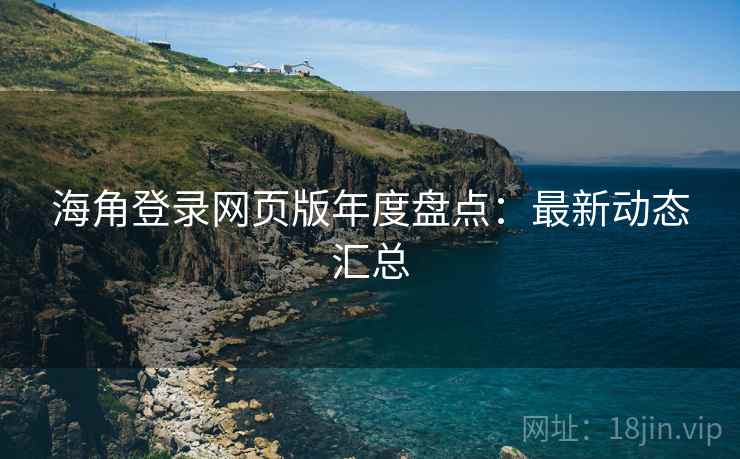 海角登录网页版年度盘点：最新动态汇总
