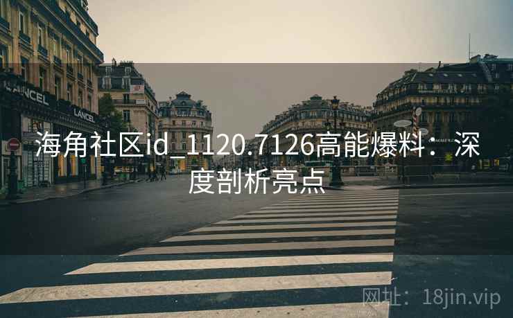 海角社区id_1120.7126高能爆料：深度剖析亮点