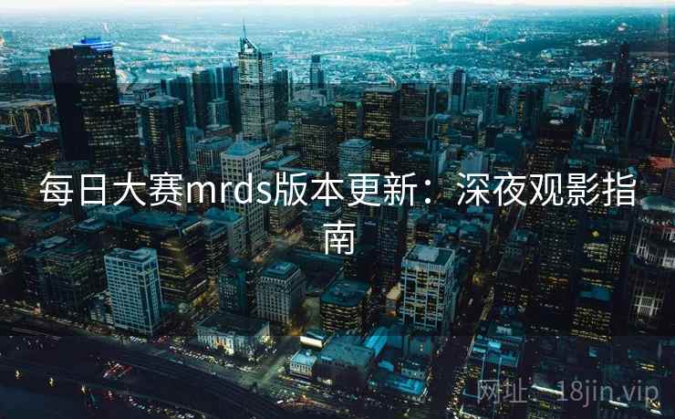 每日大赛mrds版本更新:深夜观影指南