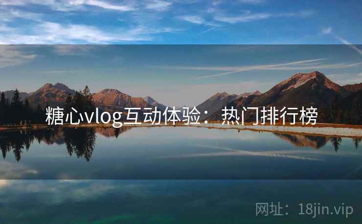 糖心vlog互动体验：热门排行榜
