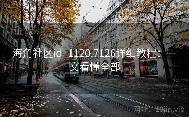 海角社区id_1120.7126详细教程：一文看懂全部