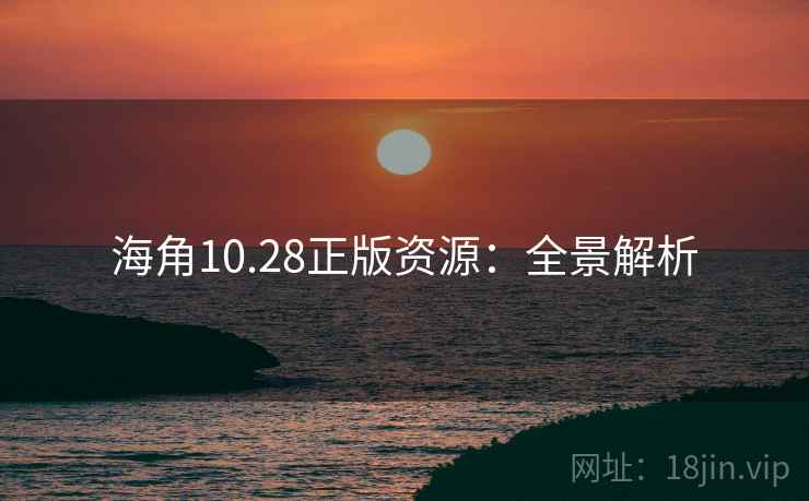 海角10.28正版资源:全景解析