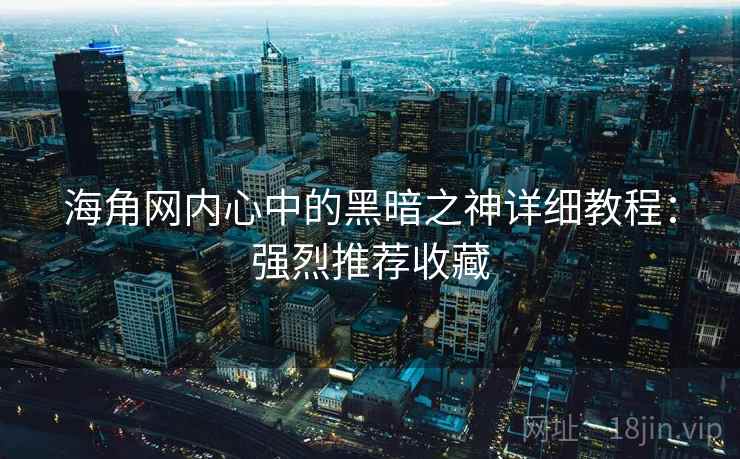 海角网内心中的黑暗之神详细教程：强烈推荐收藏