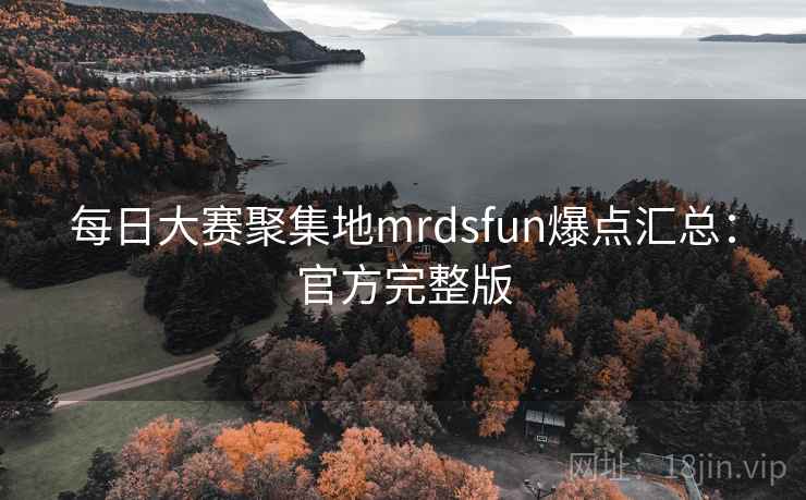 每日大赛聚集地mrdsfun爆点汇总：官方完整版