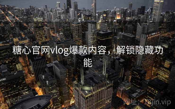 糖心官网vlog爆款内容,解锁隐藏功能