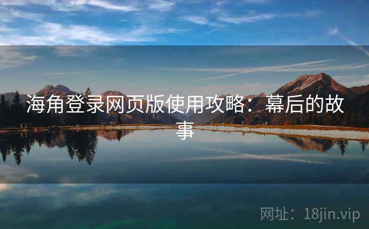 海角登录网页版使用攻略：幕后的故事