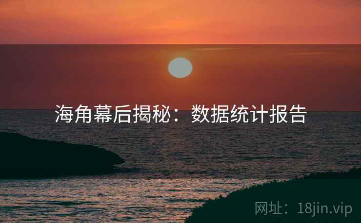 海角幕后揭秘：数据统计报告