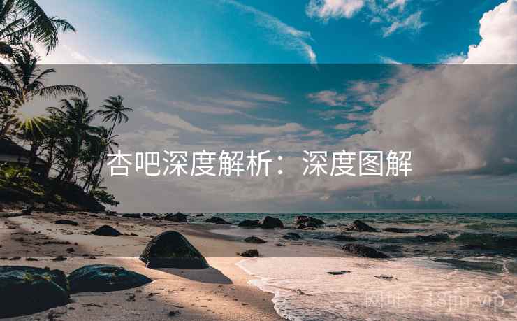 杏吧深度解析:深度图解