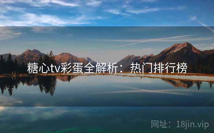 糖心tv彩蛋全解析:热门排行榜