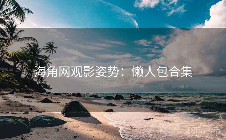 海角网观影姿势：懒人包合集