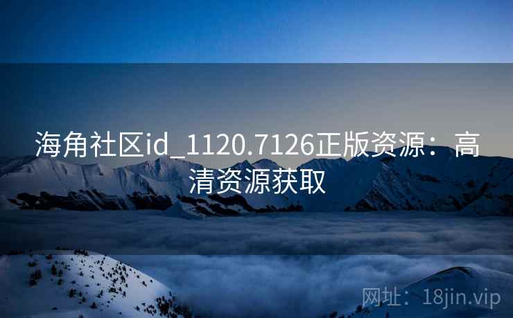 海角社区id_1120.7126正版资源：高清资源获取